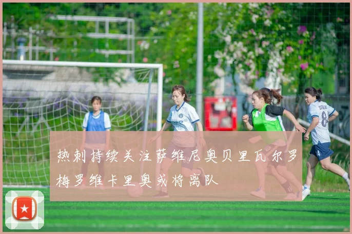 热刺持续关注萨维尼奥贝里瓦尔罗梅罗维卡里奥或将离队