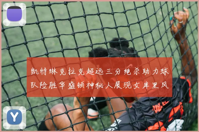 凯特琳克拉克超远三分绝杀助力球队险胜华盛顿神秘人展现女库里风采